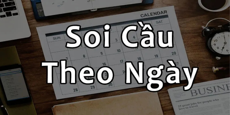 Căn cứ các ngày trong tuần để soi cầu hiệu quả